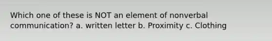 Which one of these is NOT an element of nonverbal communication? a. written letter b. Proximity c. Clothing