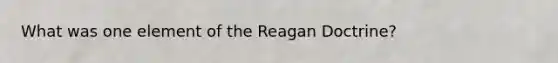 What was one element of the Reagan Doctrine?