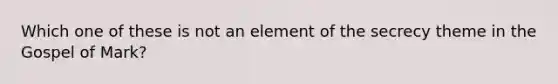 Which one of these is not an element of the secrecy theme in the Gospel of Mark?