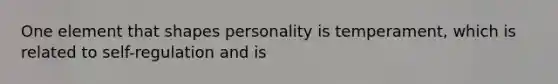 One element that shapes personality is temperament, which is related to self-regulation and is