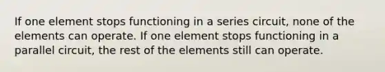 If one element stops functioning in a series circuit, none of the elements can operate. If one element stops functioning in a parallel circuit, the rest of the elements still can operate.