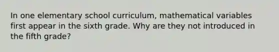 In one elementary school curriculum, mathematical variables first appear in the sixth grade. Why are they not introduced in the fifth grade?