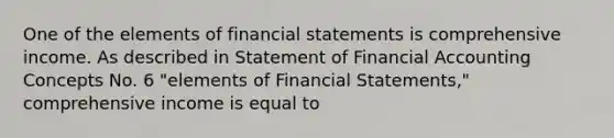 One of the elements of <a href='https://www.questionai.com/knowledge/kFBJaQCz4b-financial-statements' class='anchor-knowledge'>financial statements</a> is comprehensive income. As described in Statement of Financial Accounting Concepts No. 6 "elements of Financial Statements," comprehensive income is equal to