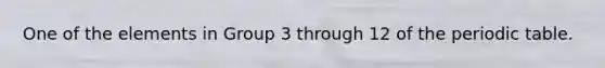 One of the elements in Group 3 through 12 of <a href='https://www.questionai.com/knowledge/kIrBULvFQz-the-periodic-table' class='anchor-knowledge'>the periodic table</a>.
