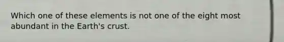 Which one of these elements is not one of the eight most abundant in the Earth's crust.