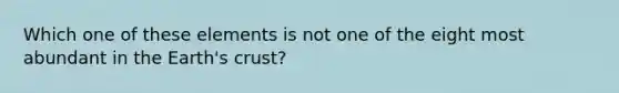 Which one of these elements is not one of the eight most abundant in the Earth's crust?