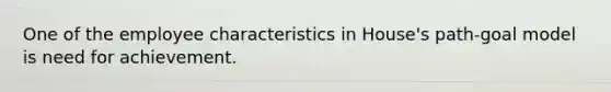 One of the employee characteristics in House's path-goal model is need for achievement.