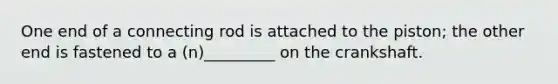 One end of a connecting rod is attached to the piston; the other end is fastened to a (n)_________ on the crankshaft.