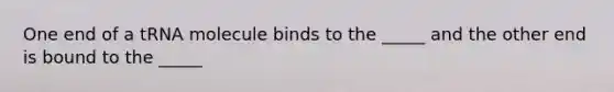 One end of a tRNA molecule binds to the _____ and the other end is bound to the _____