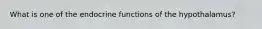 What is one of the endocrine functions of the hypothalamus?