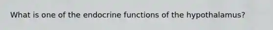 What is one of the endocrine functions of the hypothalamus?