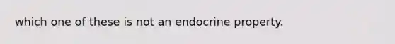 which one of these is not an endocrine property.