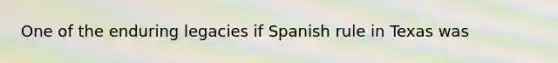 One of the enduring legacies if Spanish rule in Texas was