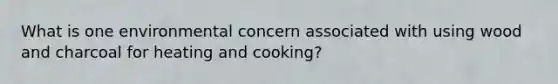 What is one environmental concern associated with using wood and charcoal for heating and cooking?