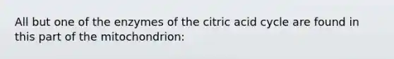 All but one of the enzymes of the citric acid cycle are found in this part of the mitochondrion: