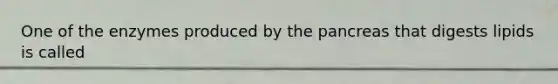 One of the enzymes produced by the pancreas that digests lipids is called