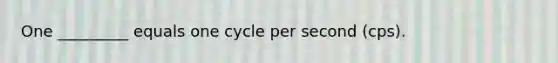 One _________ equals one cycle per second (cps).