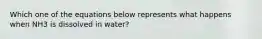 Which one of the equations below represents what happens when NH3 is dissolved in water?