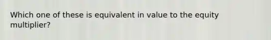 Which one of these is equivalent in value to the equity multiplier?