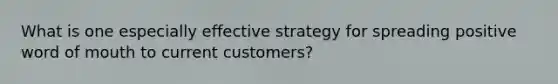 What is one especially effective strategy for spreading positive word of mouth to current customers?