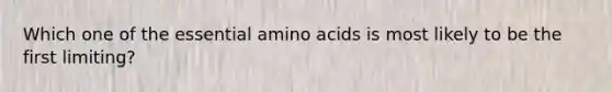 Which one of the essential amino acids is most likely to be the first limiting?