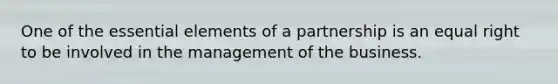 One of the essential elements of a partnership is an equal right to be involved in the management of the business.