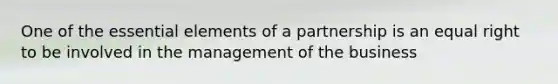 One of the essential elements of a partnership is an equal right to be involved in the management of the business