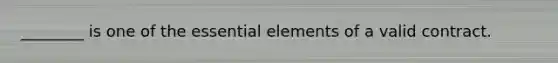 ________ is one of the essential elements of a valid contract.