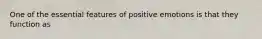 One of the essential features of positive emotions is that they function as