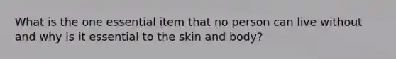 What is the one essential item that no person can live without and why is it essential to the skin and body?