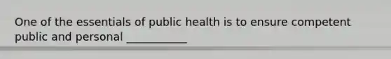 One of the essentials of public health is to ensure competent public and personal ___________