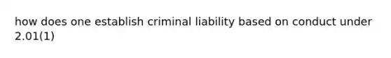 how does one establish criminal liability based on conduct under 2.01(1)