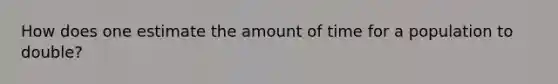 How does one estimate the amount of time for a population to double?