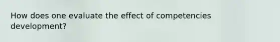 How does one evaluate the effect of competencies development?