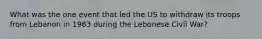 What was the one event that led the US to withdraw its troops from Lebanon in 1983 during the Lebonese Civil War?