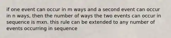 if one event can occur in m ways and a second event can occur in n ways, then the number of ways the two events can occur in sequence is mxn. this rule can be extended to any number of events occurring in sequence