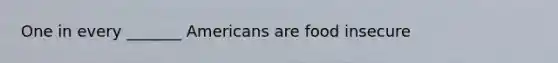 One in every _______ Americans are food insecure