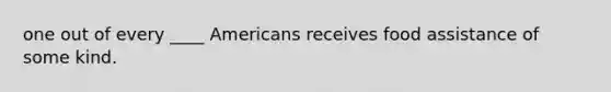 one out of every ____ Americans receives food assistance of some kind.