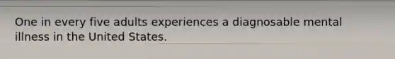 One in every five adults experiences a diagnosable mental illness in the United States.