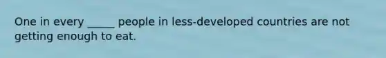One in every _____ people in less-developed countries are not getting enough to eat.