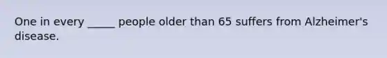 One in every _____ people older than 65 suffers from Alzheimer's disease.