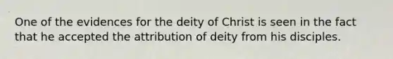 One of the evidences for the deity of Christ is seen in the fact that he accepted the attribution of deity from his disciples.