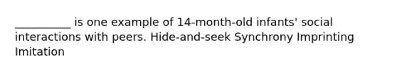 __________ is one example of 14-month-old infants' social interactions with peers. Hide-and-seek Synchrony Imprinting Imitation