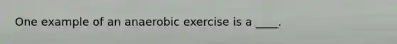 One example of an anaerobic exercise is a ____.