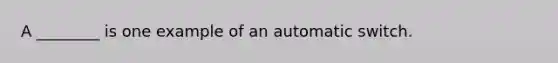 A ________ is one example of an automatic switch.