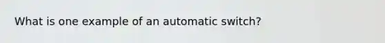 What is one example of an automatic switch?