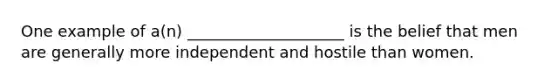 One example of a(n) ____________________ is the belief that men are generally more independent and hostile than women.