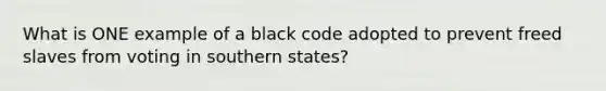 What is ONE example of a black code adopted to prevent freed slaves from voting in southern states?