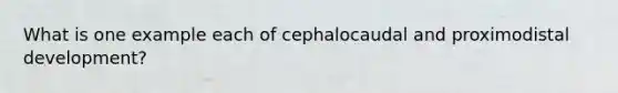 What is one example each of cephalocaudal and proximodistal development?