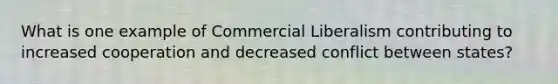 What is one example of Commercial Liberalism contributing to increased cooperation and decreased conflict between states?